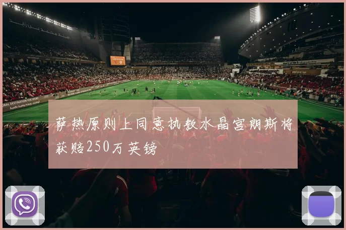 萨热原则上同意执教水晶宫朗斯将获赔250万英镑