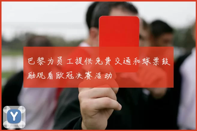 巴黎为员工提供免费交通和球票鼓励观看欧冠决赛活动
