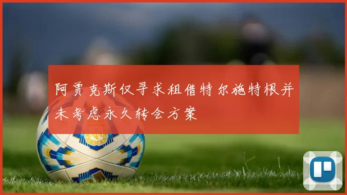 阿贾克斯仅寻求租借特尔施特根并未考虑永久转会方案