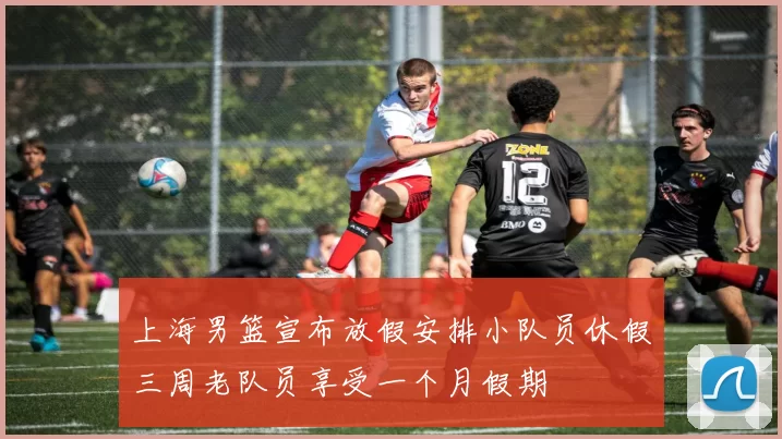 上海男篮宣布放假安排小队员休假三周老队员享受一个月假期