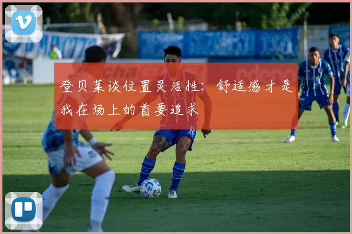 登贝莱谈位置灵活性：舒适感才是我在场上的首要追求