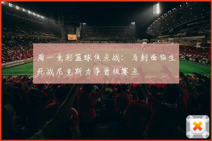 周一竞彩篮球焦点战：马刺面临生死战尼克斯力争晋级赛点
