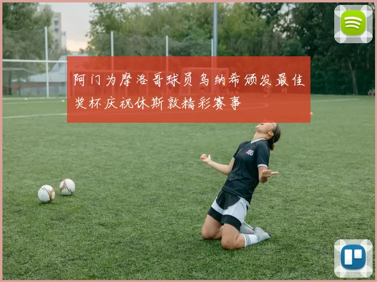 阿门为摩洛哥球员乌纳希颁发最佳奖杯庆祝休斯敦精彩赛事