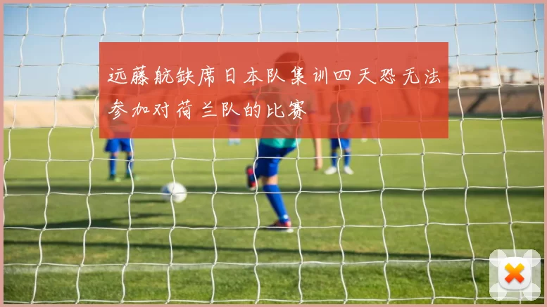 远藤航缺席日本队集训四天恐无法参加对荷兰队的比赛