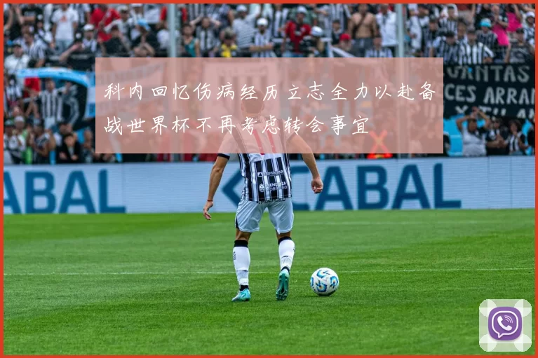 科内回忆伤病经历立志全力以赴备战世界杯不再考虑转会事宜