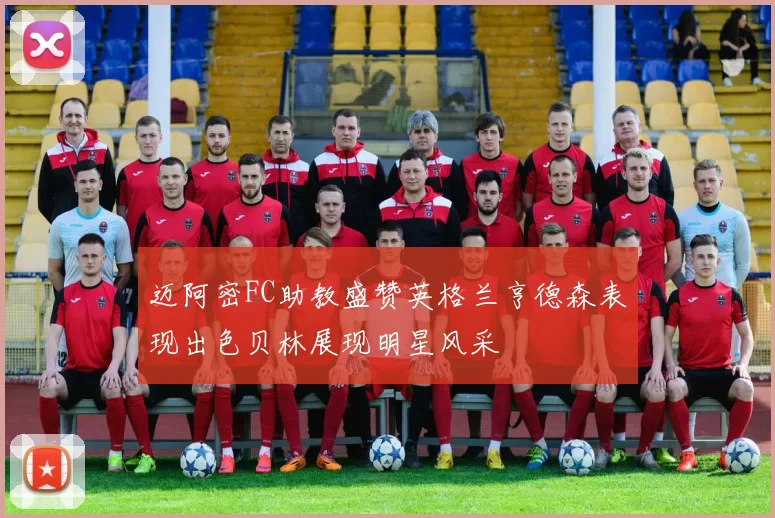迈阿密FC助教盛赞英格兰亨德森表现出色贝林展现明星风采