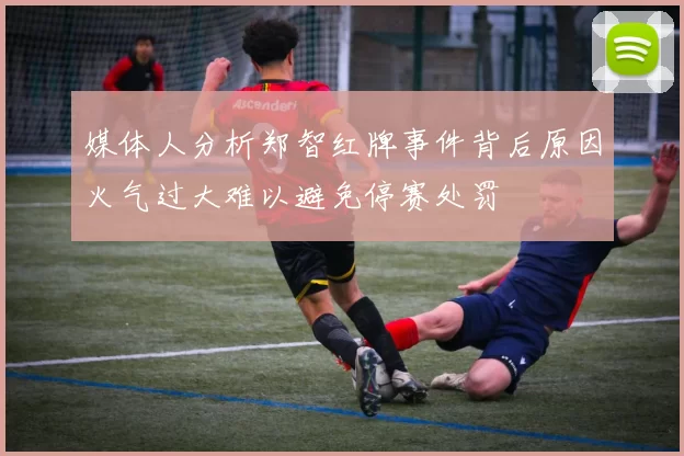 媒体人分析郑智红牌事件背后原因火气过大难以避免停赛处罚