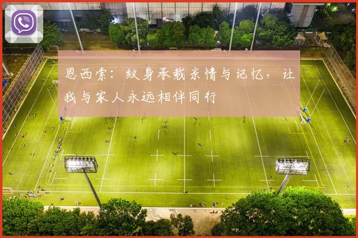 恩西索：纹身承载亲情与记忆，让我与家人永远相伴同行