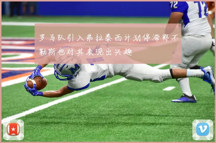 罗马队引入弗拉泰西计划停滞那不勒斯也对其表现出兴趣