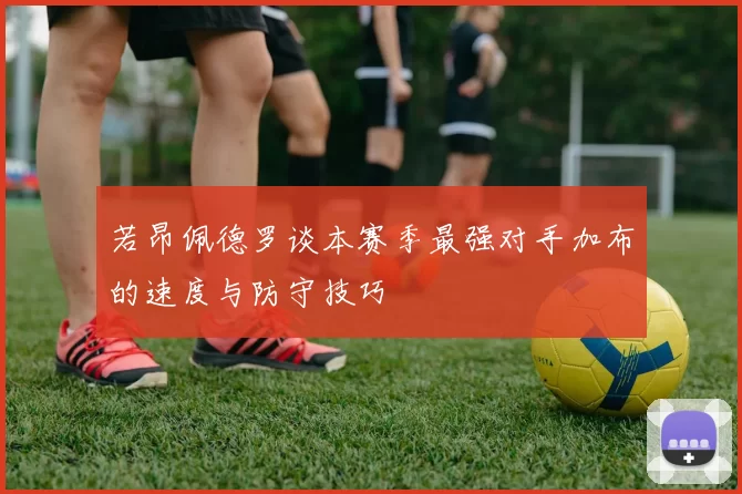 若昂佩德罗谈本赛季最强对手加布的速度与防守技巧